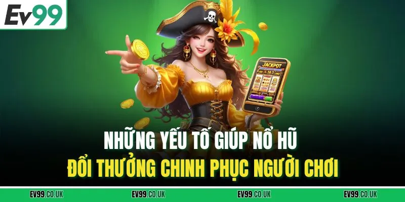 Những yếu tố giúp nổ hũ đổi thưởng chinh phục người chơi 