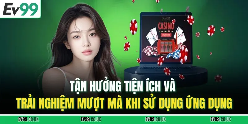 Tận hưởng tiện ích và trải nghiệm mượt mà khi sử dụng ứng dụng