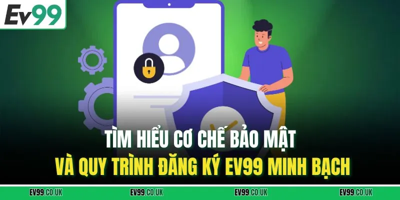 Tìm hiểu cơ chế bảo mật và quy trình đăng ký EV99 minh bạch 