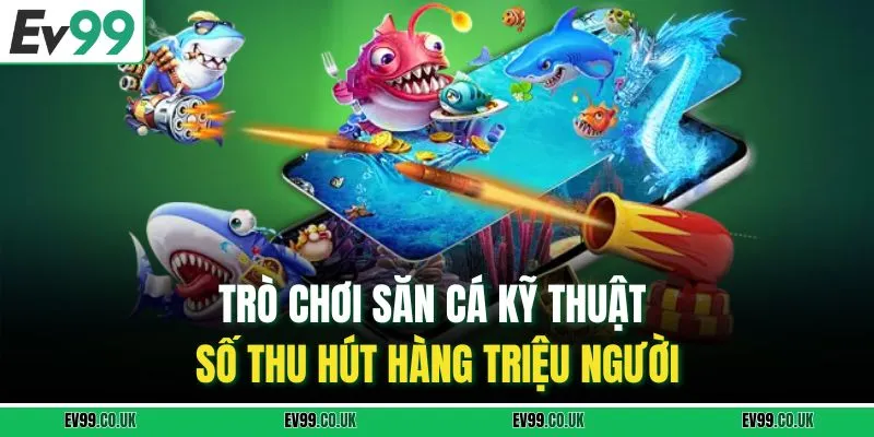 Trò chơi săn cá kỹ thuật số thu hút hàng triệu người
